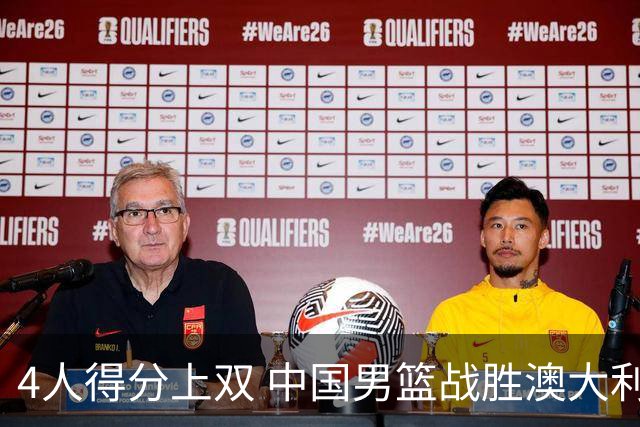 4人得分上双 中国男篮战胜澳大利亚队取得热身赛开门红